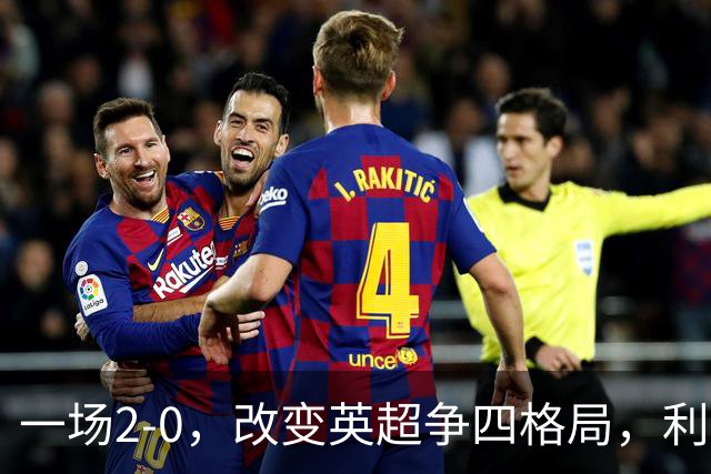 一场2-0，改变英超争四格局，利物浦超越切尔西，升到第4名