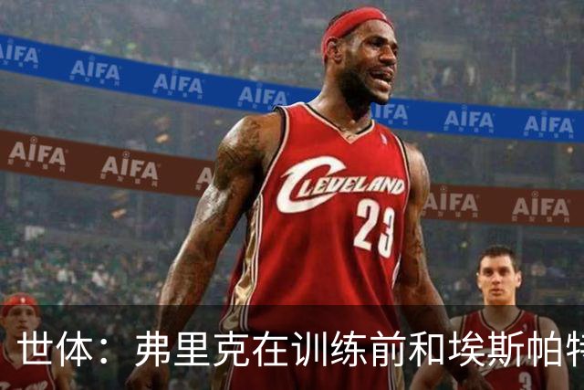 世体：弗里克在训练前和埃斯帕特交谈，马丁正常训练有望出战欧冠