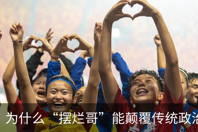 为什么“摆烂哥”能颠覆传统政治选举？
