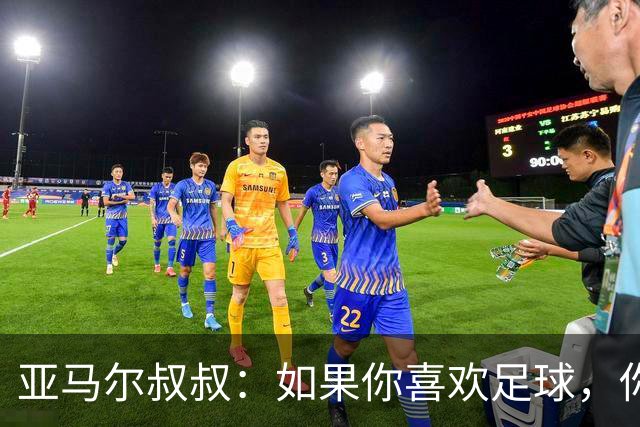 亚马尔叔叔：如果你喜欢足球，你会去看亚马尔，不会去看凯恩