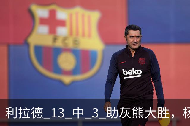 利拉德 13 中 3 助灰熊大胜，杨瀚森第五中锋，巴特尔一纪录稳如泰山