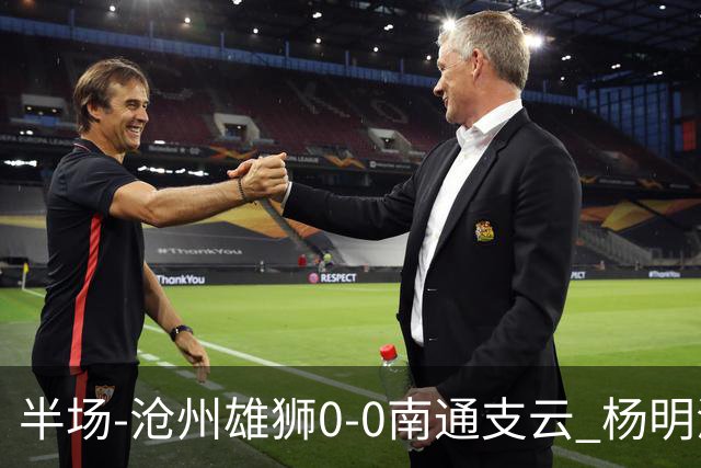 半场-沧州雄狮0-0南通支云 杨明洋破门被吹