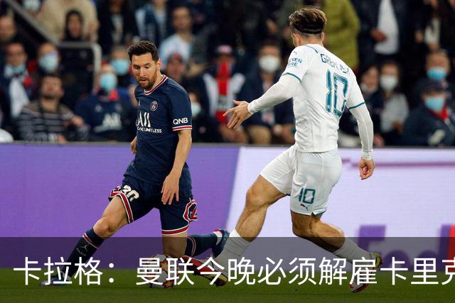 卡拉格：曼联今晚必须解雇卡里克，这也是为他好
