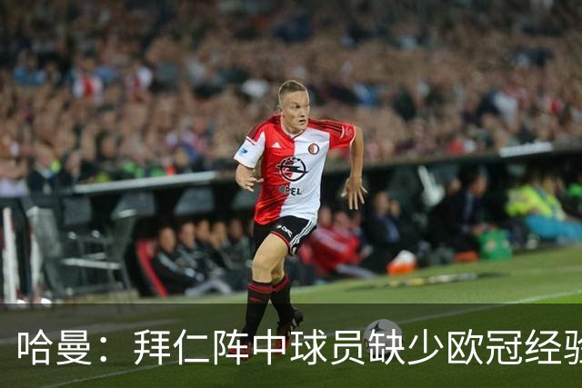 哈曼：拜仁阵中球员缺少欧冠经验 现在不会再有人喊换掉诺伊尔了
