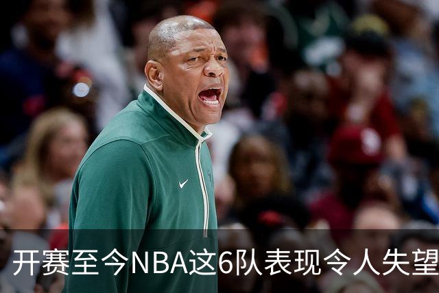 开赛至今NBA这6队表现令人失望：热火低于预期，尼克斯卫冕希望渺茫