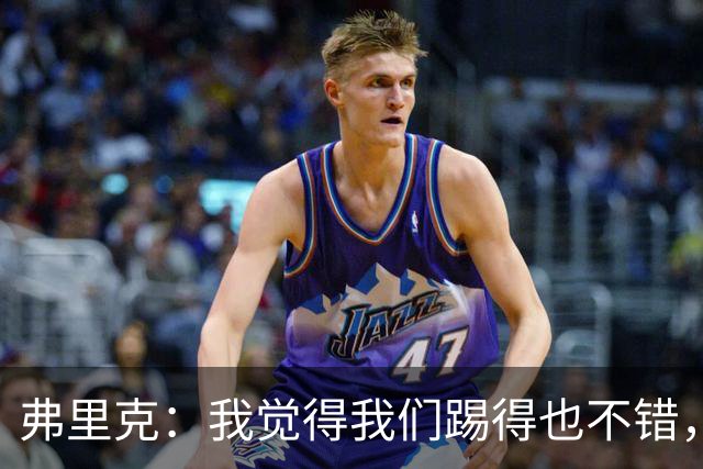 弗里克：我觉得我们踢得也不错，这场比赛值得好好分析