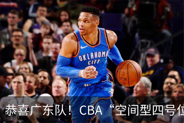恭喜广东队！CBA“空间型四号位”有望加盟，能单换徐杰？
