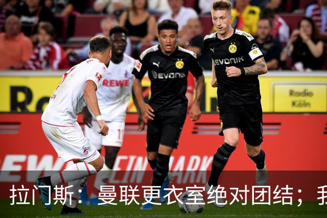 拉门斯：曼联更衣室绝对团结；我们全员坚决支持卡里克