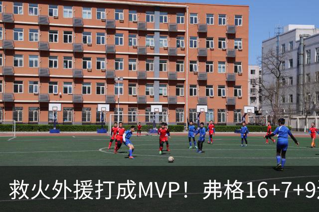 救火外援打成MVP！弗格16+7+9连续救主 正负值+40冠绝全场