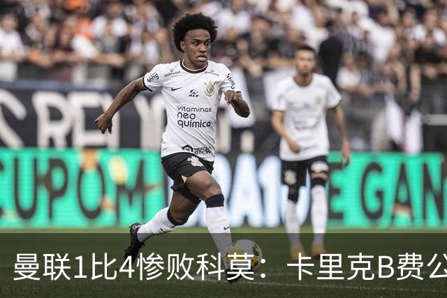 曼联1比4惨败科莫：卡里克B费公开矛盾，红魔深陷信任危机