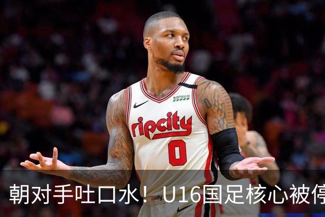 朝对手吐口水！U16国足核心被停赛3场 已做内部检查 董路批评