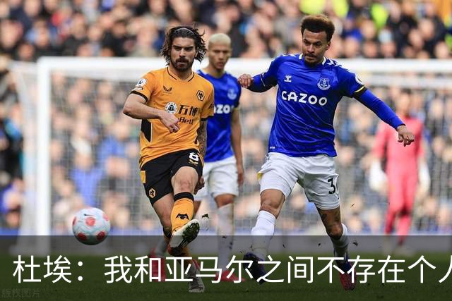 杜埃：我和亚马尔之间不存在个人对决，我们甚至不在同一边