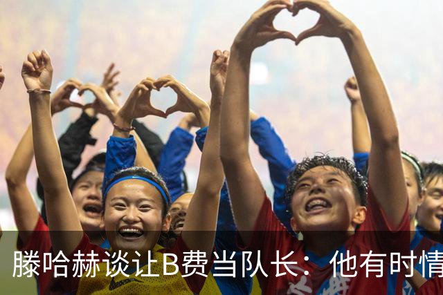 滕哈赫谈让B费当队长：他有时情绪化，但他是赢家