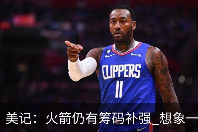 美记：火箭仍有筹码补强 想象一下欧文加盟会怎样