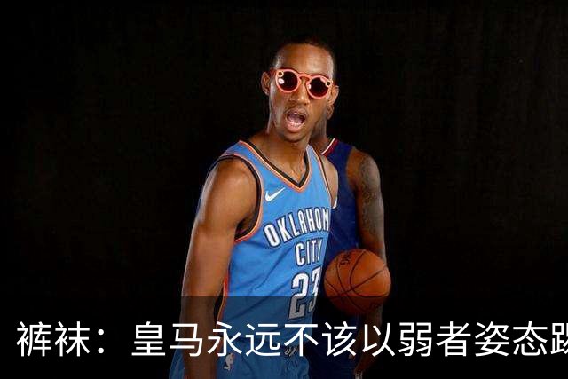 裤袜：皇马永远不该以弱者姿态踢国家德比，我们已经准备好了