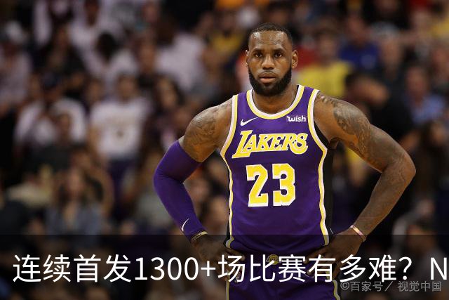 连续首发1300+场比赛有多难？NBA仅6人，强如老詹只能垫底