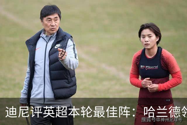 迪尼评英超本轮最佳阵：哈兰德领衔，内托、达洛特、加布在列