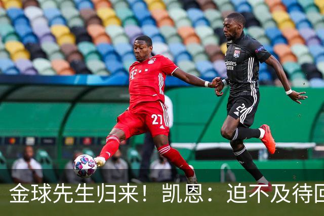 金球先生归来！凯恩：迫不及待回慕尼黑见队友，备战明晚比赛