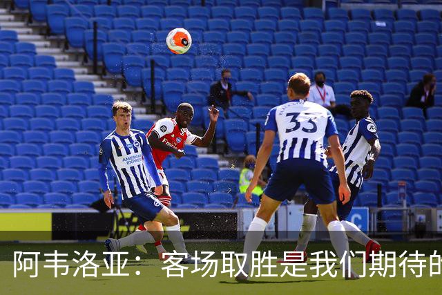 阿韦洛亚：客场取胜是我们期待的回报；零封对手同样重要