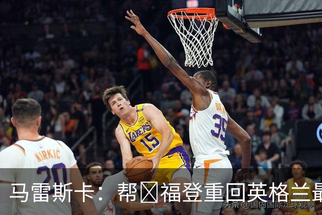 马雷斯卡：帮​福登重回英格兰最佳是我的责任