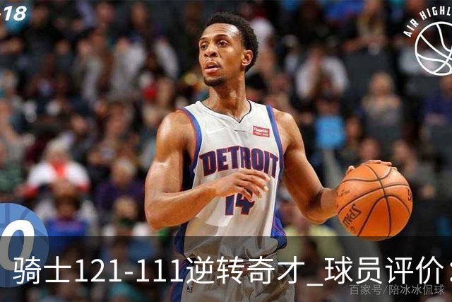 骑士121-111逆转奇才 球员评价：4人优秀，6人及格