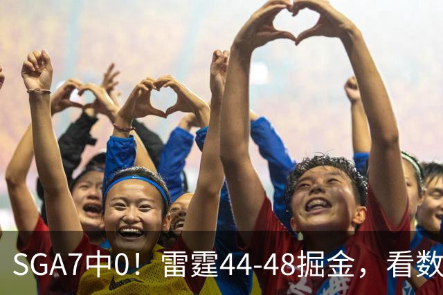 SGA7中0！雷霆44-48掘金，看数据：你就是头号罪人！